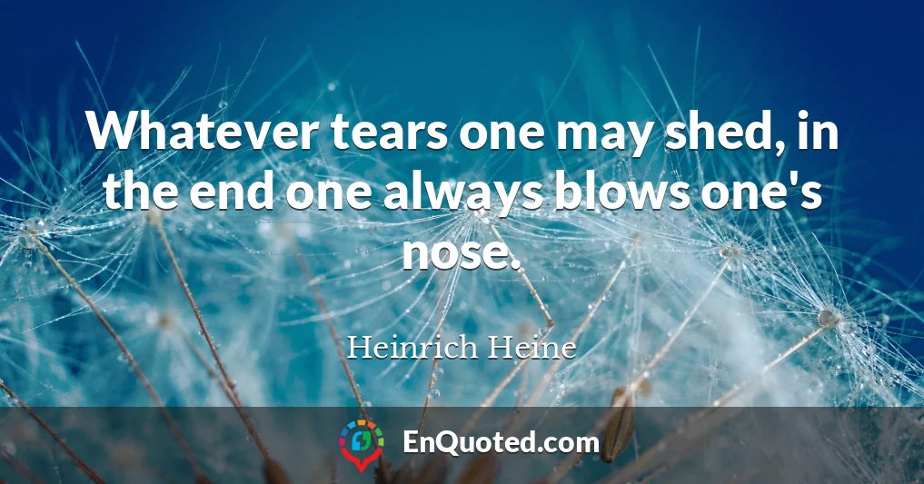 Whatever tears one may shed, in the end one always blows one's nose.