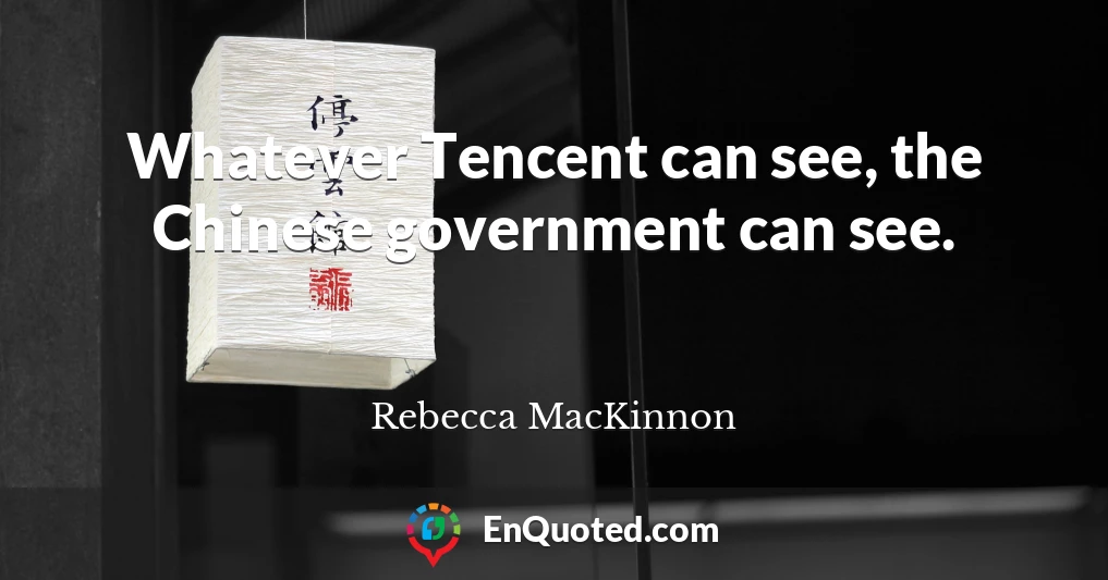 Whatever Tencent can see, the Chinese government can see.
