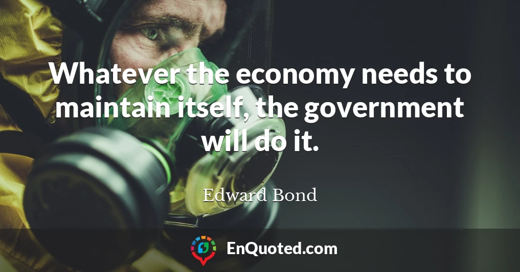 Whatever the economy needs to maintain itself, the government will do it.