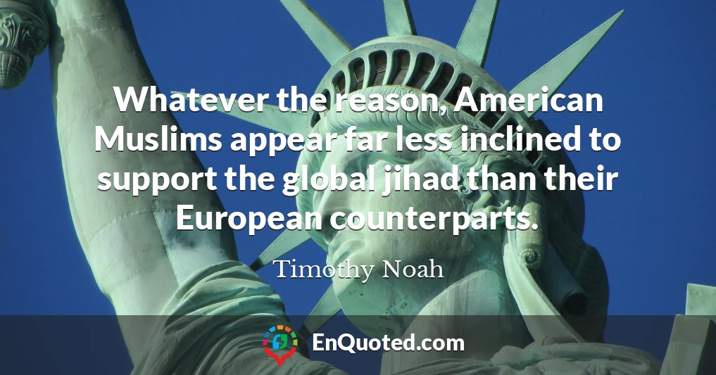 Whatever the reason, American Muslims appear far less inclined to support the global jihad than their European counterparts.