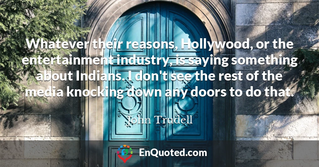 Whatever their reasons, Hollywood, or the entertainment industry, is saying something about Indians. I don't see the rest of the media knocking down any doors to do that.