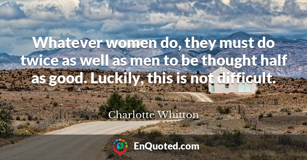 Whatever women do, they must do twice as well as men to be thought half as good. Luckily, this is not difficult.