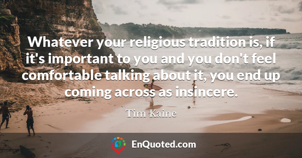 Whatever your religious tradition is, if it's important to you and you don't feel comfortable talking about it, you end up coming across as insincere.