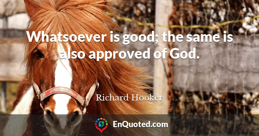 Whatsoever is good; the same is also approved of God.