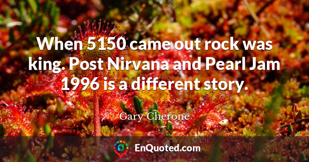 When 5150 came out rock was king. Post Nirvana and Pearl Jam 1996 is a different story.