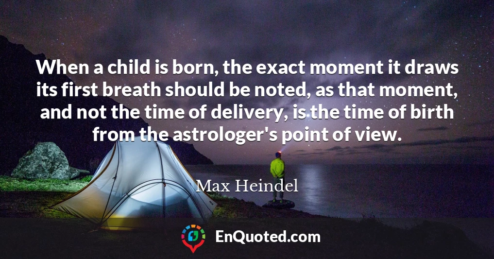 When a child is born, the exact moment it draws its first breath should be noted, as that moment, and not the time of delivery, is the time of birth from the astrologer's point of view.
