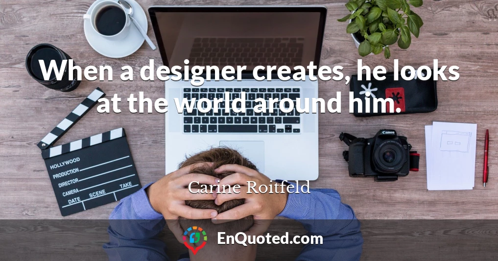 When a designer creates, he looks at the world around him.