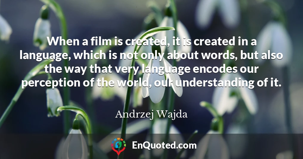 When a film is created, it is created in a language, which is not only about words, but also the way that very language encodes our perception of the world, our understanding of it.