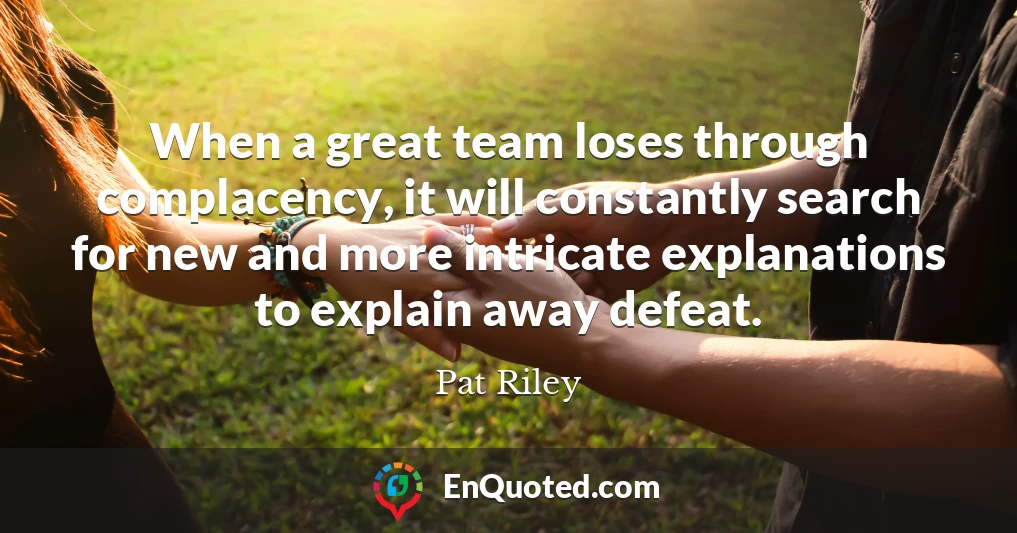 When a great team loses through complacency, it will constantly search for new and more intricate explanations to explain away defeat.