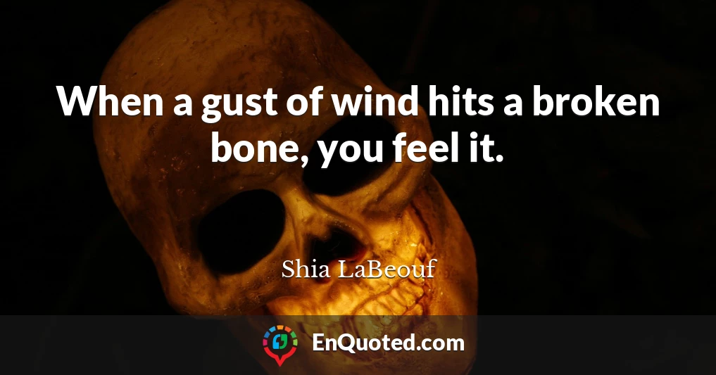 When a gust of wind hits a broken bone, you feel it.