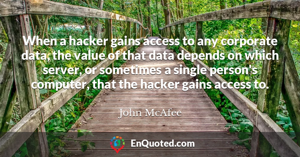 When a hacker gains access to any corporate data, the value of that data depends on which server, or sometimes a single person's computer, that the hacker gains access to.