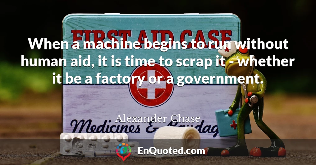 When a machine begins to run without human aid, it is time to scrap it - whether it be a factory or a government.