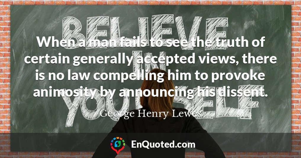 When a man fails to see the truth of certain generally accepted views, there is no law compelling him to provoke animosity by announcing his dissent.