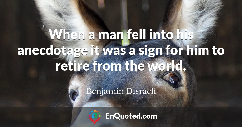 When a man fell into his anecdotage it was a sign for him to retire from the world.