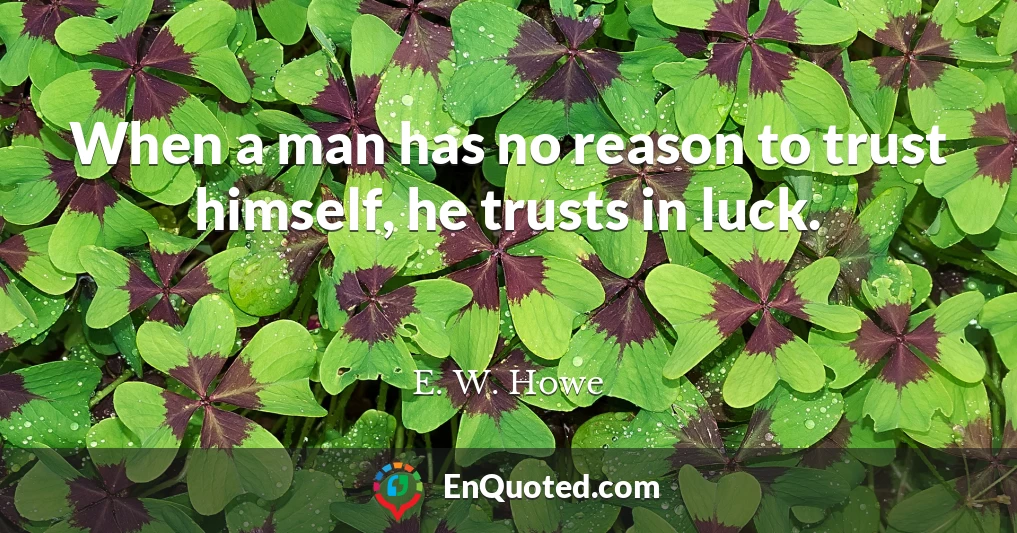 When a man has no reason to trust himself, he trusts in luck.