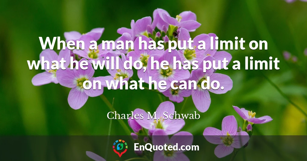 When a man has put a limit on what he will do, he has put a limit on what he can do.