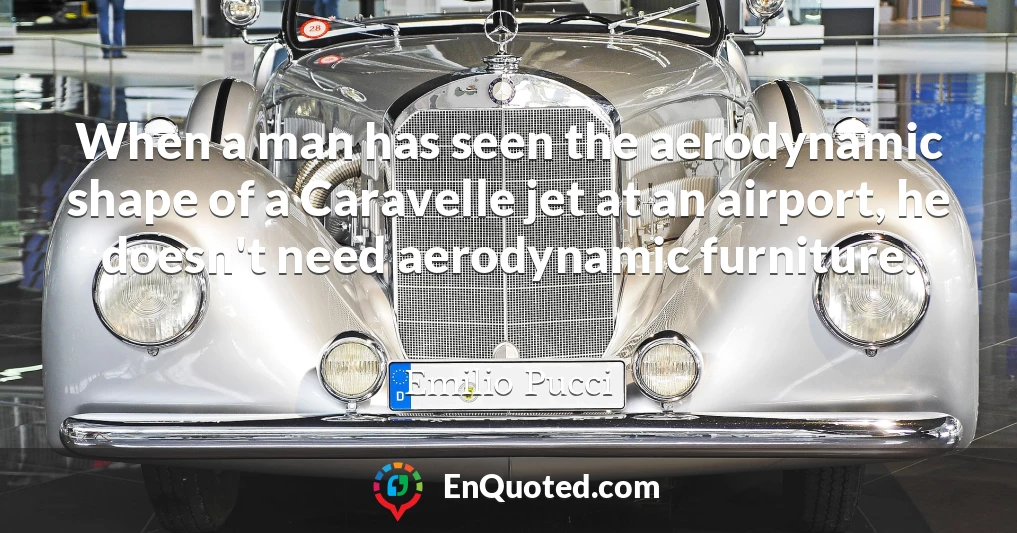 When a man has seen the aerodynamic shape of a Caravelle jet at an airport, he doesn't need aerodynamic furniture.