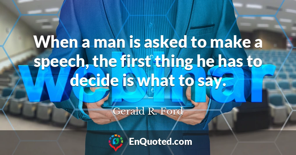 When a man is asked to make a speech, the first thing he has to decide is what to say.