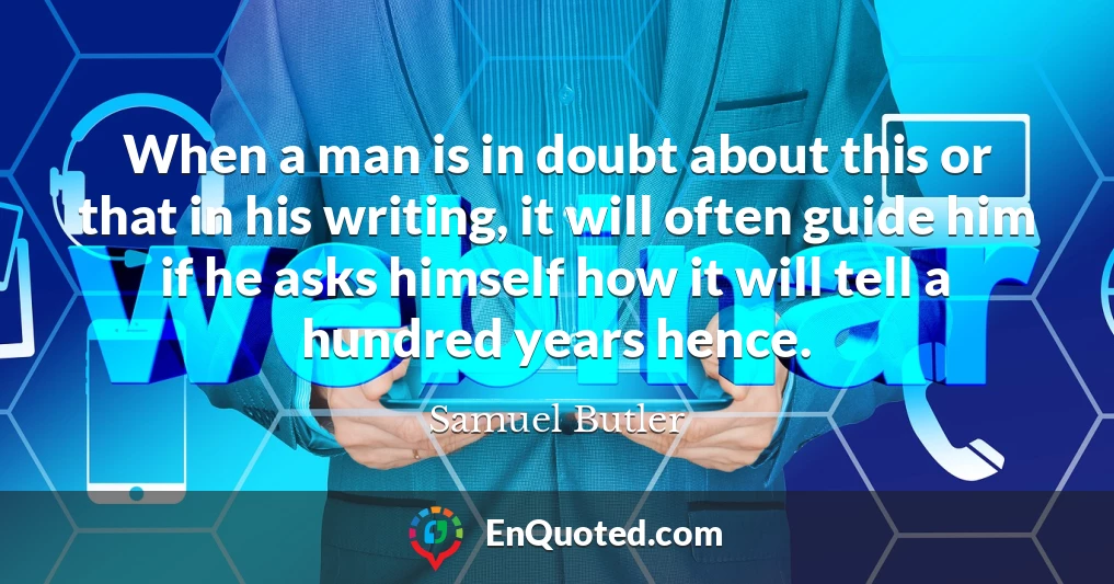 When a man is in doubt about this or that in his writing, it will often guide him if he asks himself how it will tell a hundred years hence.