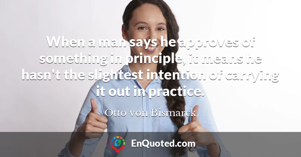 When a man says he approves of something in principle, it means he hasn't the slightest intention of carrying it out in practice.