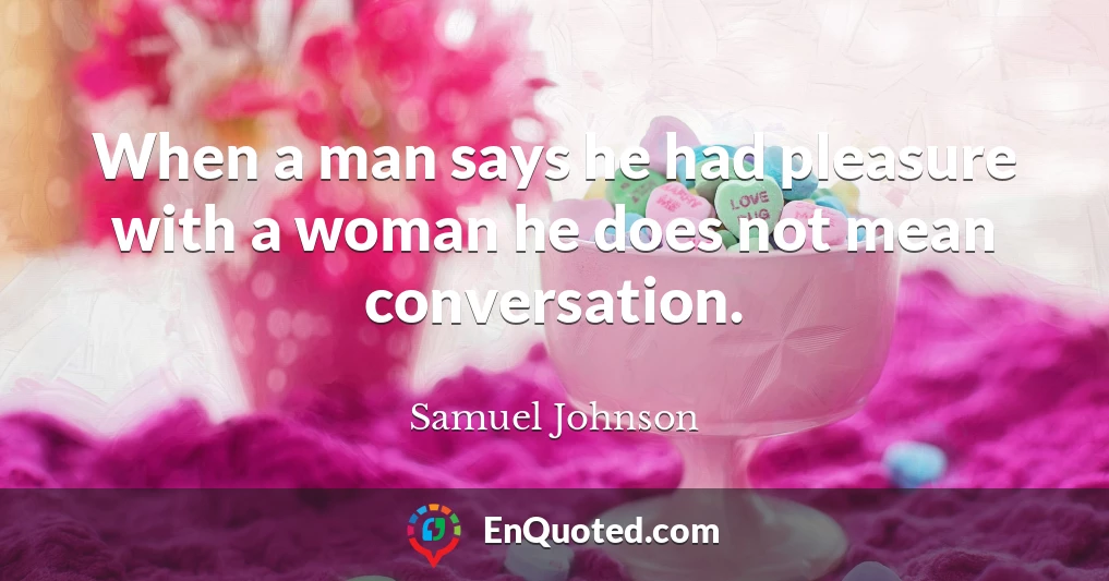 When a man says he had pleasure with a woman he does not mean conversation.