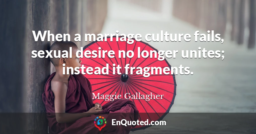 When a marriage culture fails, sexual desire no longer unites; instead it fragments.