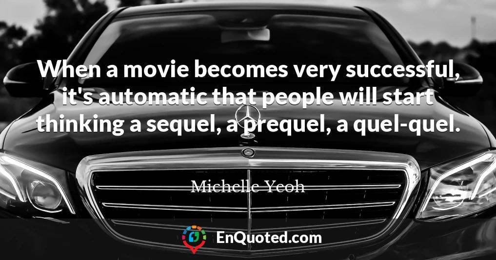 When a movie becomes very successful, it's automatic that people will start thinking a sequel, a prequel, a quel-quel.