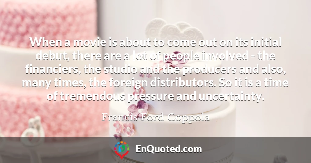 When a movie is about to come out on its initial debut, there are a lot of people involved - the financiers, the studio and the producers and also, many times, the foreign distributors. So it is a time of tremendous pressure and uncertainty.