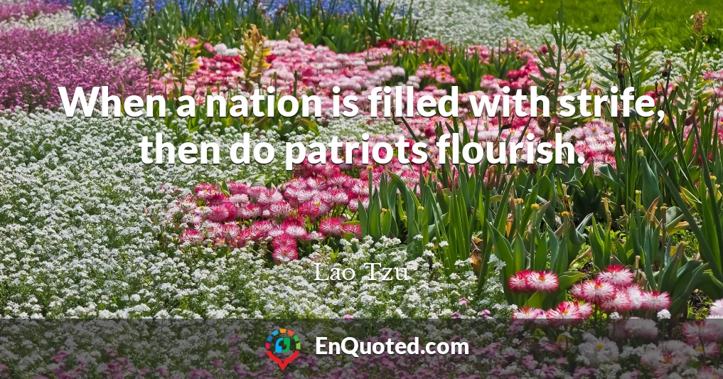When a nation is filled with strife, then do patriots flourish.