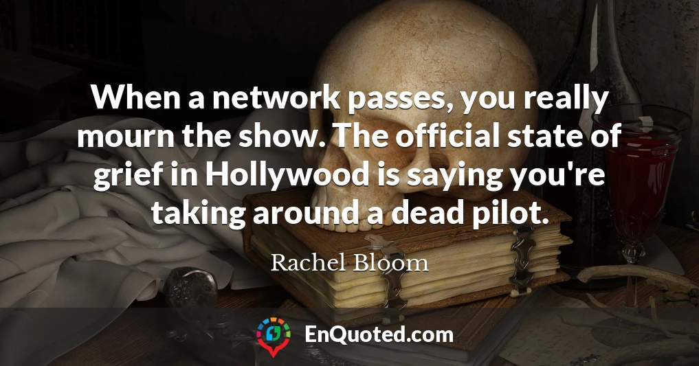 When a network passes, you really mourn the show. The official state of grief in Hollywood is saying you're taking around a dead pilot.
