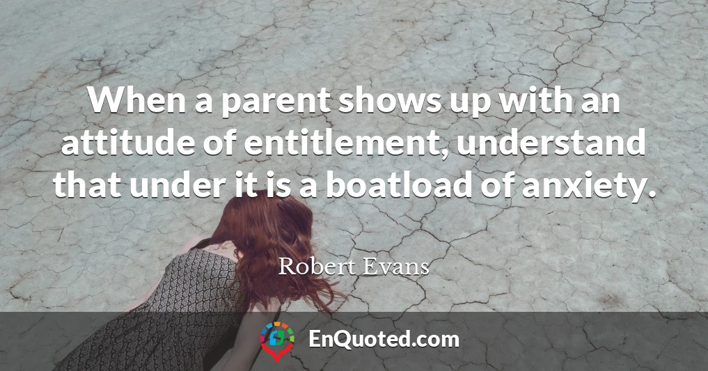 When a parent shows up with an attitude of entitlement, understand that under it is a boatload of anxiety.