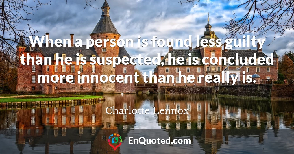 When a person is found less guilty than he is suspected, he is concluded more innocent than he really is.