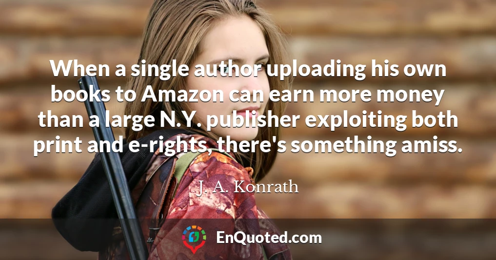 When a single author uploading his own books to Amazon can earn more money than a large N.Y. publisher exploiting both print and e-rights, there's something amiss.