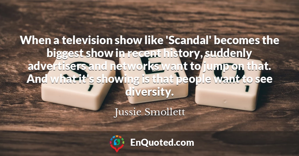 When a television show like 'Scandal' becomes the biggest show in recent history, suddenly advertisers and networks want to jump on that. And what it's showing is that people want to see diversity.