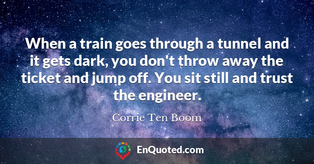 When a train goes through a tunnel and it gets dark, you don't throw away the ticket and jump off. You sit still and trust the engineer.
