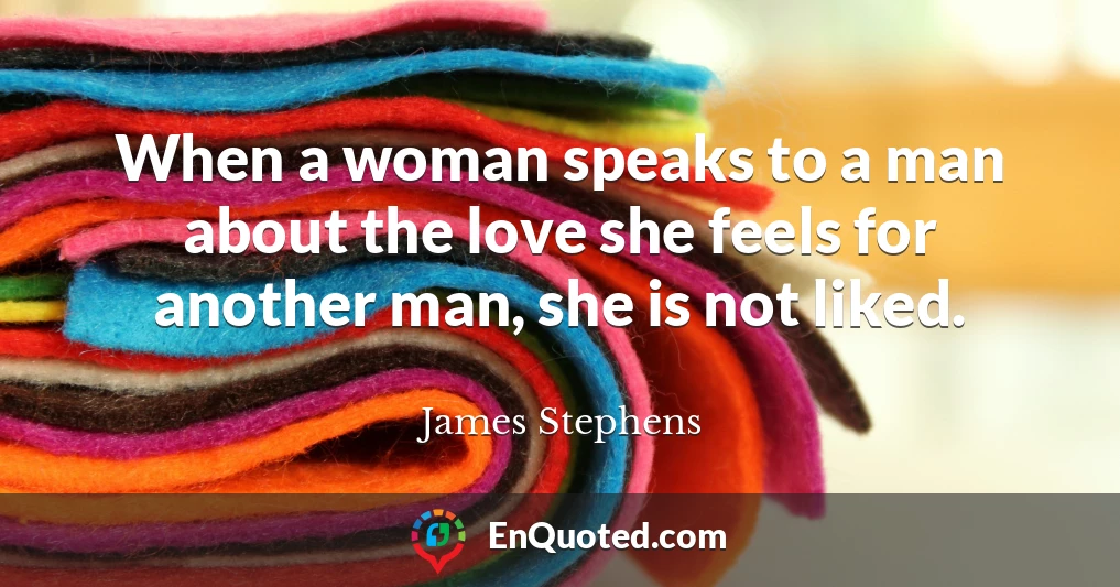 When a woman speaks to a man about the love she feels for another man, she is not liked.