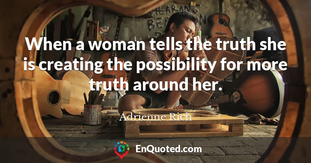 When a woman tells the truth she is creating the possibility for more truth around her.