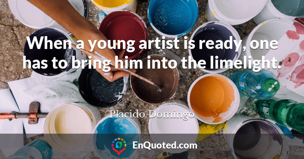 When a young artist is ready, one has to bring him into the limelight.