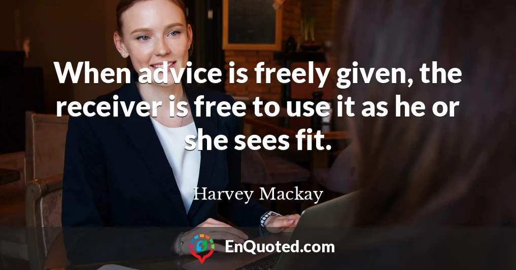 When advice is freely given, the receiver is free to use it as he or she sees fit.