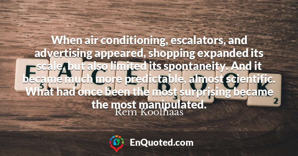 When air conditioning, escalators, and advertising appeared, shopping expanded its scale, but also limited its spontaneity. And it became much more predictable, almost scientific. What had once been the most surprising became the most manipulated.