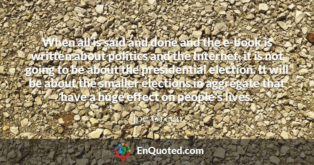 When all is said and done and the e-book is written about politics and the Internet, it is not going to be about the presidential election. It will be about the smaller elections in aggregate that have a huge effect on people's lives.