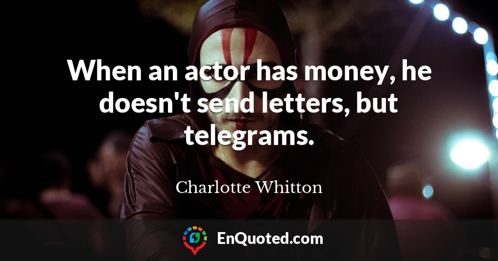 When an actor has money, he doesn't send letters, but telegrams.