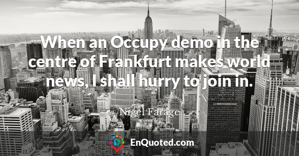 When an Occupy demo in the centre of Frankfurt makes world news, I shall hurry to join in.