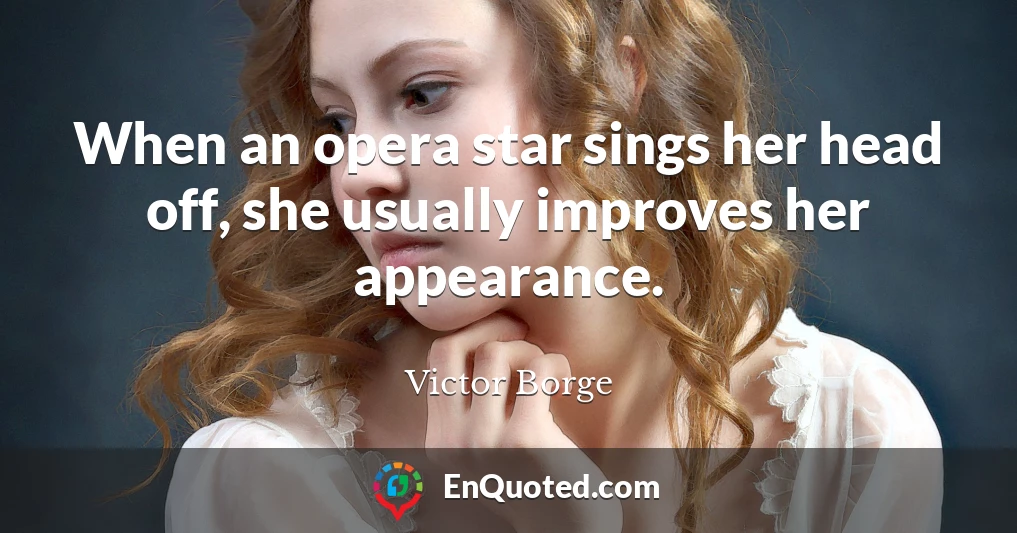 When an opera star sings her head off, she usually improves her appearance.