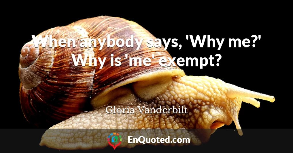 When anybody says, 'Why me?' Why is 'me' exempt?
