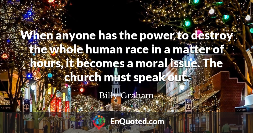 When anyone has the power to destroy the whole human race in a matter of hours, it becomes a moral issue. The church must speak out.