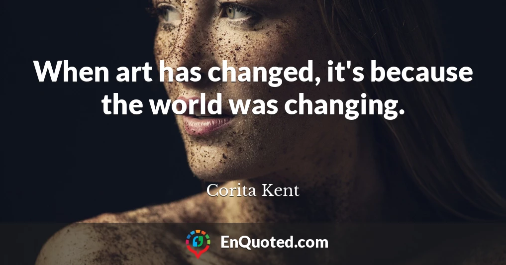 When art has changed, it's because the world was changing.