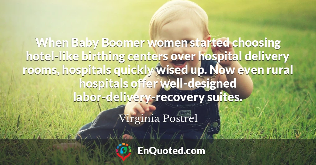 When Baby Boomer women started choosing hotel-like birthing centers over hospital delivery rooms, hospitals quickly wised up. Now even rural hospitals offer well-designed labor-delivery-recovery suites.
