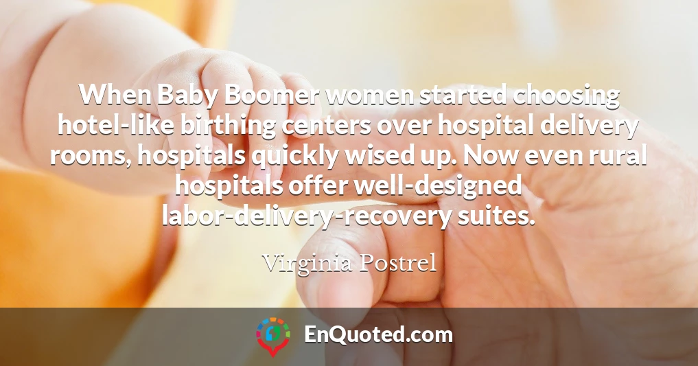 When Baby Boomer women started choosing hotel-like birthing centers over hospital delivery rooms, hospitals quickly wised up. Now even rural hospitals offer well-designed labor-delivery-recovery suites.