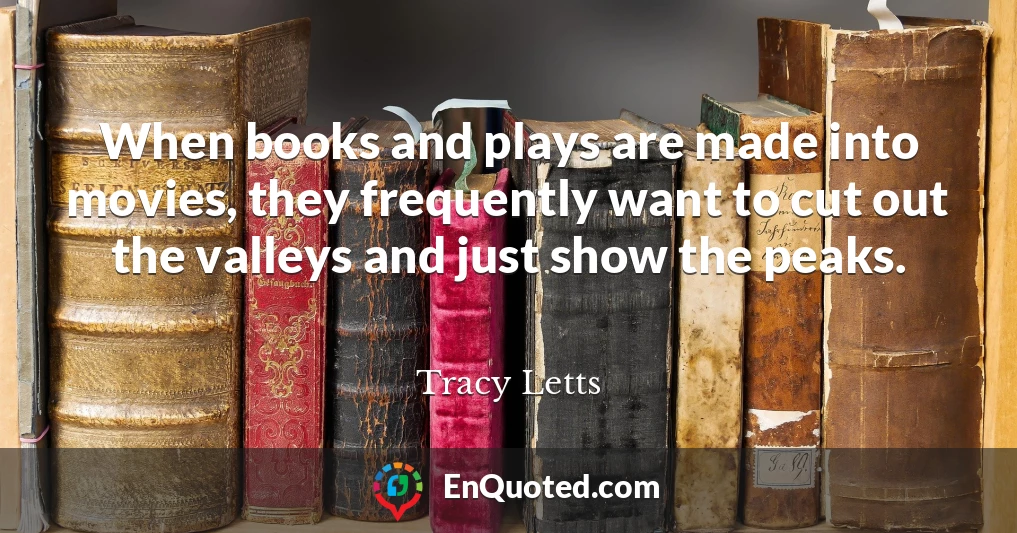 When books and plays are made into movies, they frequently want to cut out the valleys and just show the peaks.
